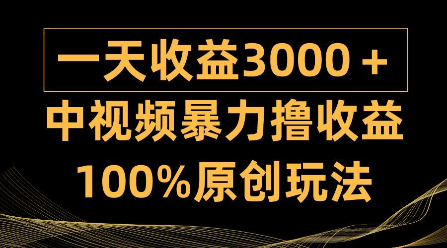 (9696期)中视频暴力撸收益，日入3000＋，100%原创玩法，小白轻松上手多种变现方式-鑫梵淘
