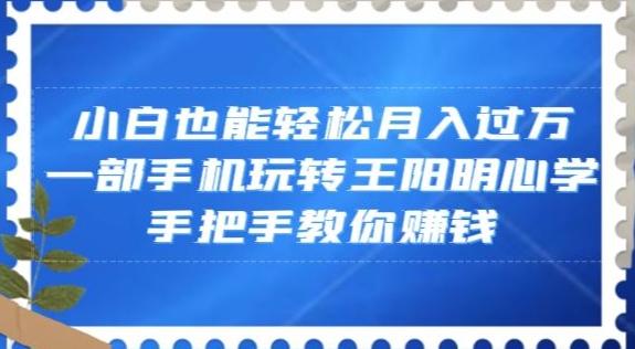 小白也能轻松月入过万，一部手机玩转王阳明心学，手把手教你赚钱【揭秘】-鑫梵淘