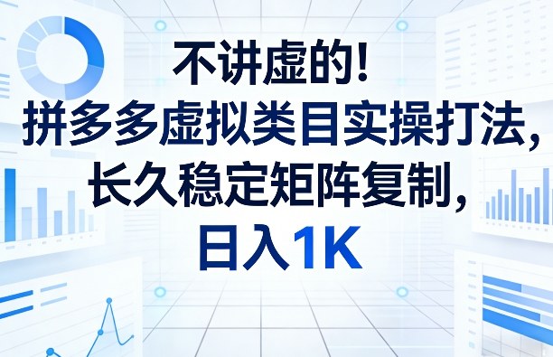 不讲虚的！拼多多虚拟类目实操打法，长久稳定矩阵复制，日入1K【揭秘】-鑫梵淘