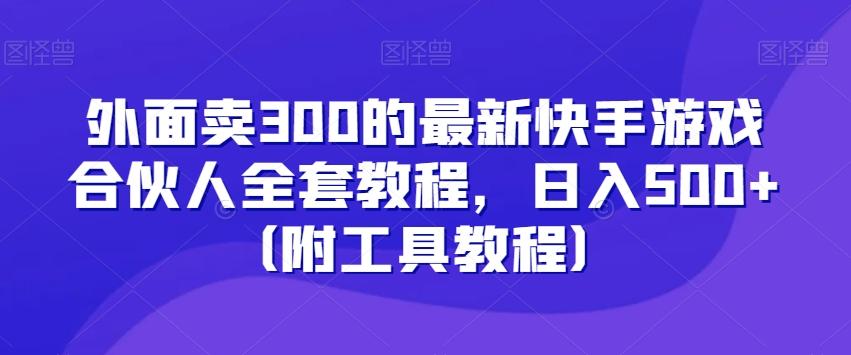 外面卖300的最新快手游戏合伙人全套教程，日入500+（附工具教程）-鑫梵淘
