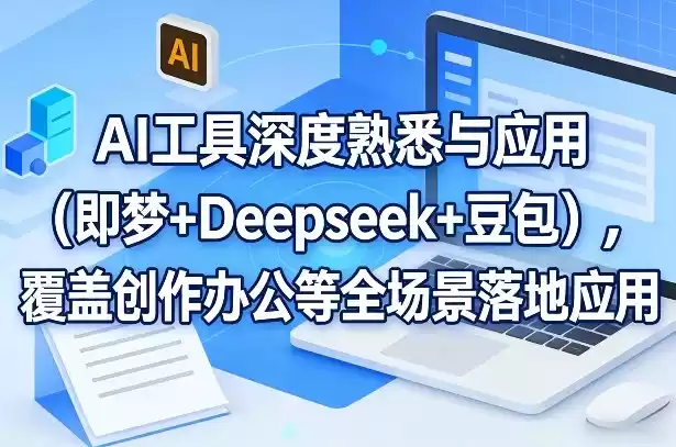 AI工具深度熟悉与应用(即梦+Deepseek+豆包)，覆盖创作办公等全场景落地应用-鑫梵淘