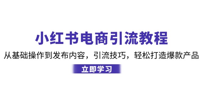 小红书电商引流教程：从基础操作到发布内容，引流技巧，轻松打造爆款产品-鑫梵淘