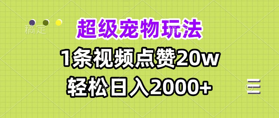 超级宠物视频玩法，1条视频点赞20w，轻松日入2000+-鑫梵淘