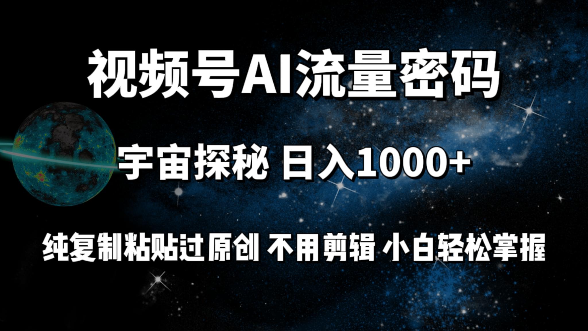 (9797期)视频号流量密码宇宙探秘，日入1000+纯复制粘贴过原创，不用剪辑 小白轻松-鑫梵淘