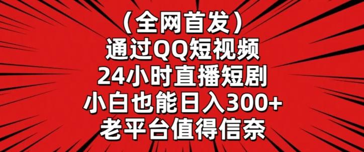 全网首发，通过QQ短视频24小时直播短剧，小白也能日入300+【揭秘】-鑫梵淘