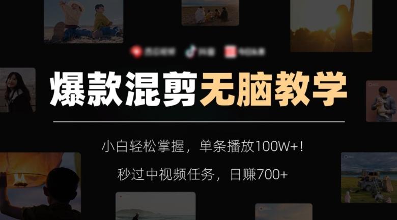 爆款混剪无脑教学，小白轻松掌握，单条播放100W+！秒过中视频任务，日赚700+【揭秘】-鑫梵淘
