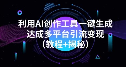 利用AI创作工具一键生成多平台引流变现（教程+揭秘）-鑫梵淘
