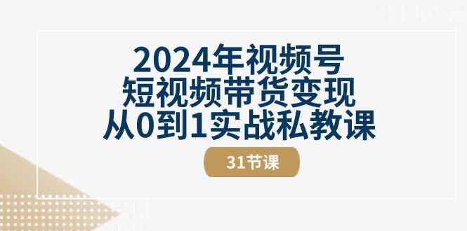 2024年视频号短视频带货变现从0到1实战私教课(30节视频课)-鑫梵淘