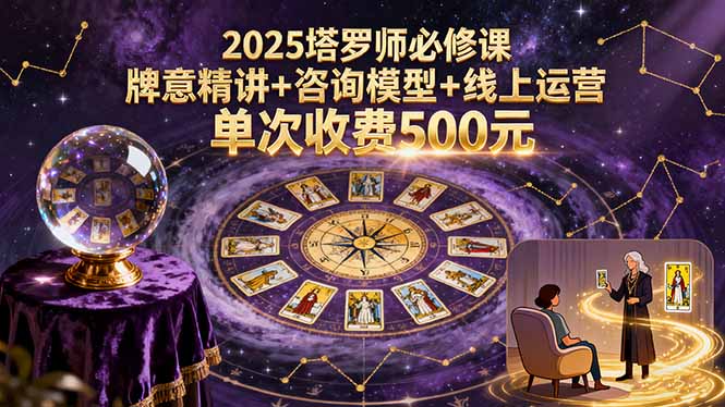 2025塔罗师必修课，牌意精讲+咨询模型+线上运营，单次收费500元-鑫梵淘