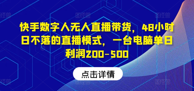 快手数字人无人直播带货，48小时日不落的直播模式，一台电脑单日利润200-500(0827更新)-鑫梵淘