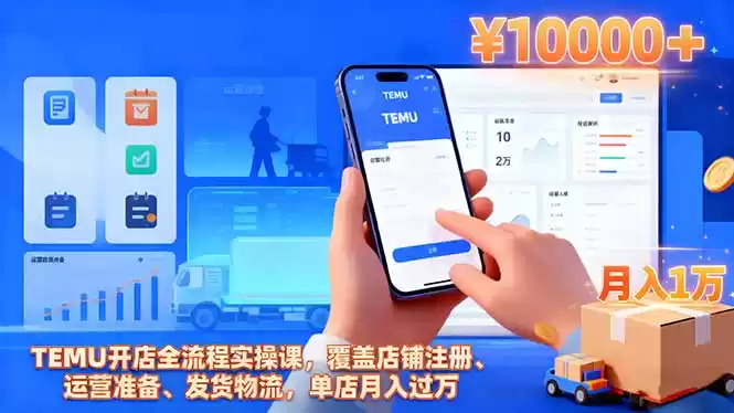 TEMU开店全流程实操课，覆盖店铺注册、运营准备、发货物流，单店月入过万-鑫梵淘