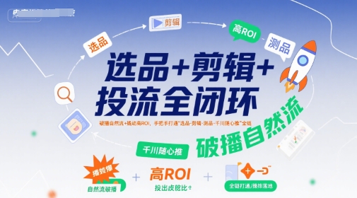 选品+剪辑+投流全闭环，破播自然流+撬动高ROI，手把手打通“选品-剪辑-测品-千川随心推”全链-鑫梵淘