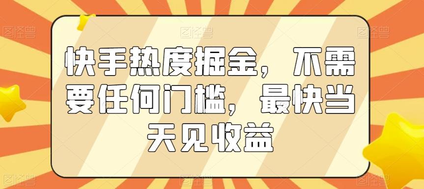 快手热度掘金，不需要任何门槛，最快当天见收益【揭秘】-鑫梵淘