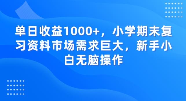 单日收益1000+，小学期末复习资料市场需求巨大，新手小白无脑操作-鑫梵淘