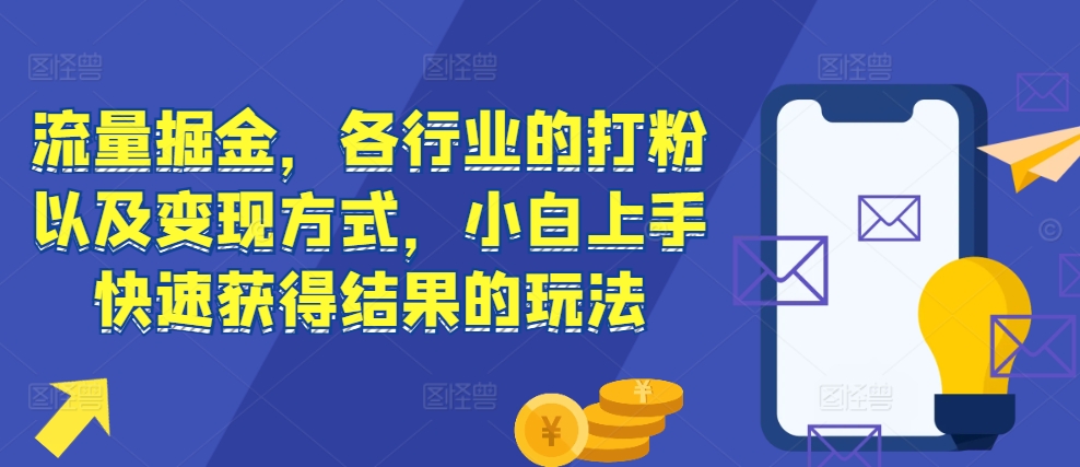 流量掘金，各行业的打粉以及变现方式，小白上手快速获得结果的玩法-鑫梵淘