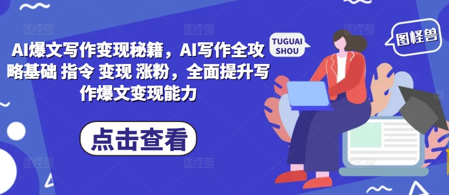 AI爆文写作变现秘籍，AI写作全攻略基础 指令 变现 涨粉，全面提升写作爆文变现能力-鑫梵淘