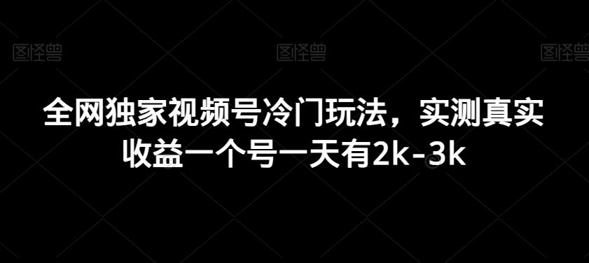 全网独家视频号冷门玩法，实测真实收益一个号一天有2k-3k-鑫梵淘