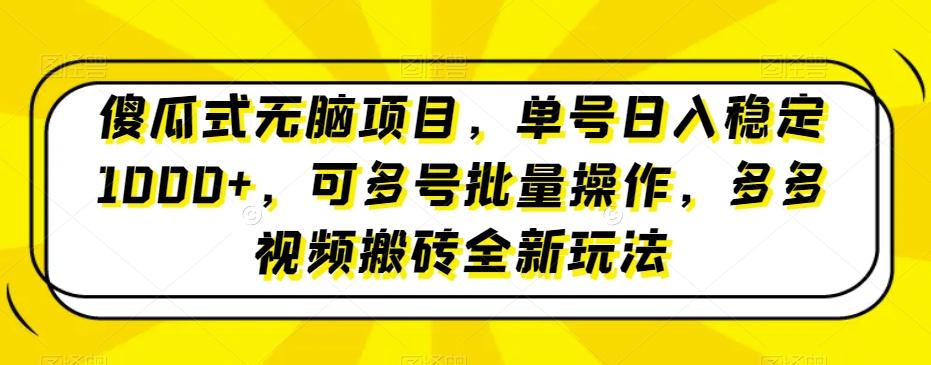 傻瓜式无脑项目，单号日入稳定1000+，可多号批量操作，多多视频搬砖全新玩法-鑫梵淘