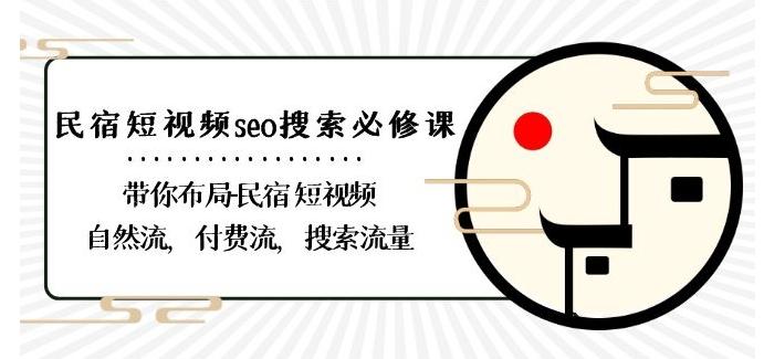 民宿-短视频seo搜索必修课：带你布局-民宿短视频自然流，付费流，搜索流量-鑫梵淘