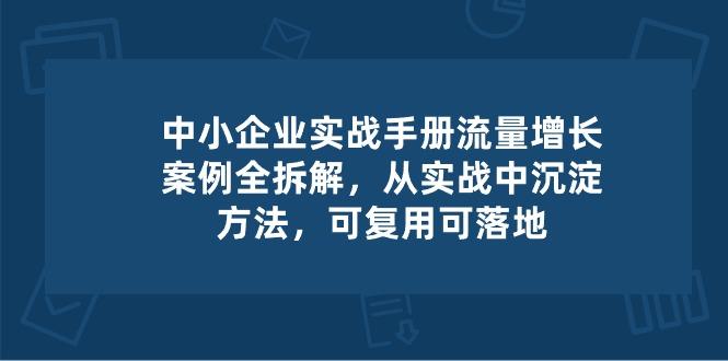 中小 企业 实操手册-流量增长案例拆解，从实操中沉淀方法，可复用可落地-鑫梵淘