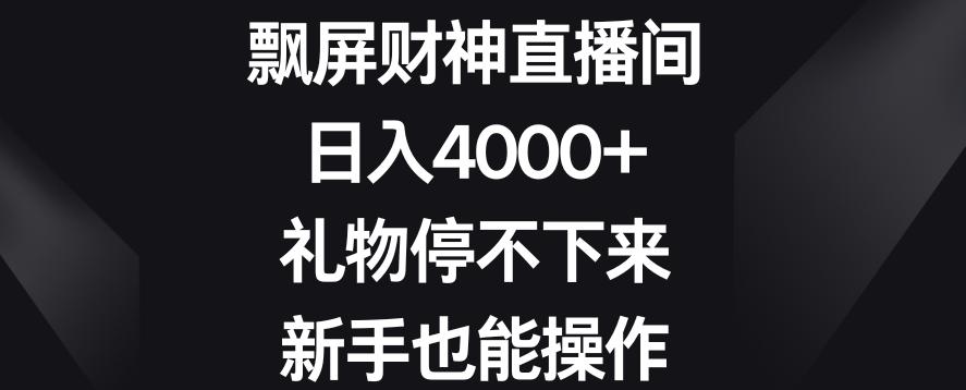 飘屏财神直播间，日入4000+，礼物停不下来，新手也能操作【揭秘】-鑫梵淘