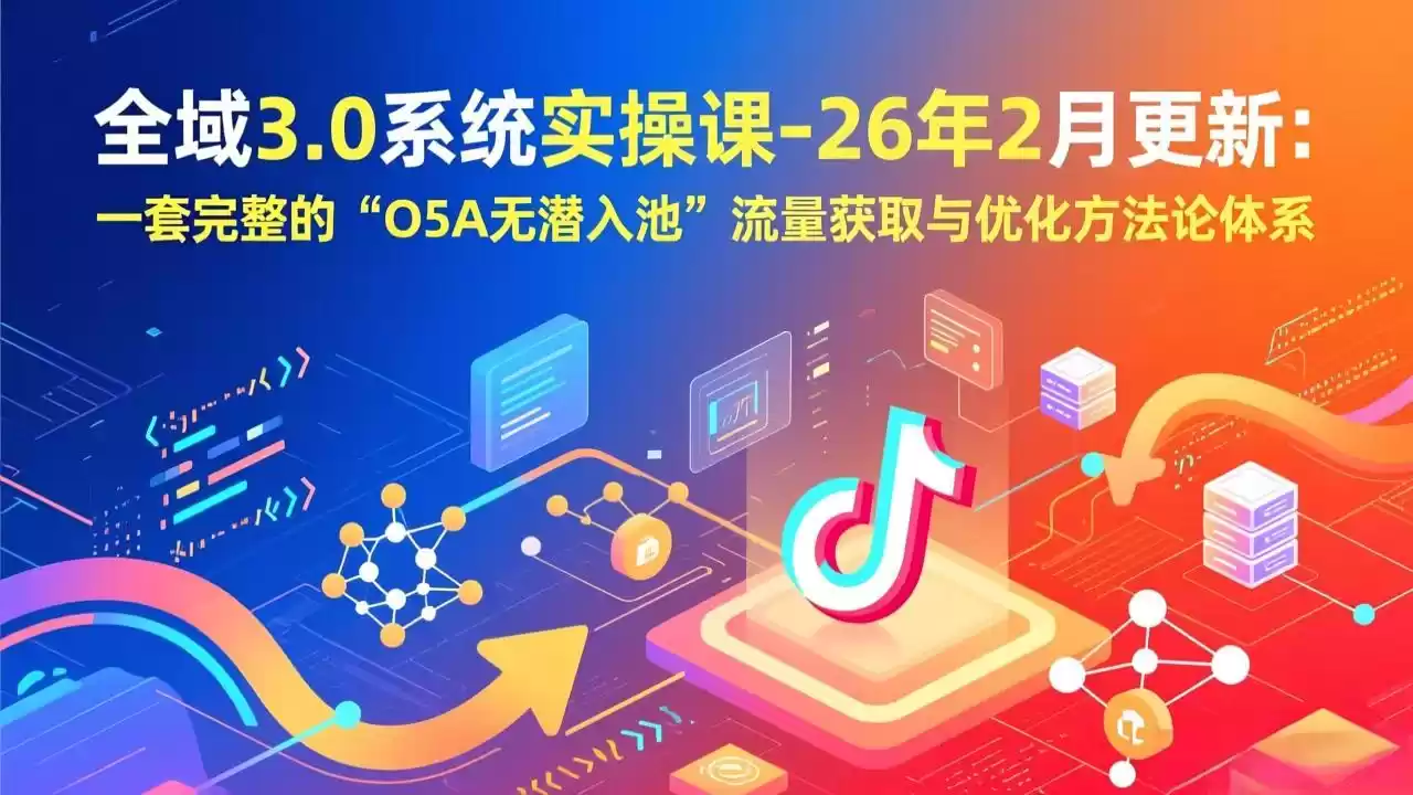全域3.0系统实操课-26年2月更新：一套完整的“O5A无潜入池”流量获取与优化方法论体系-鑫梵淘