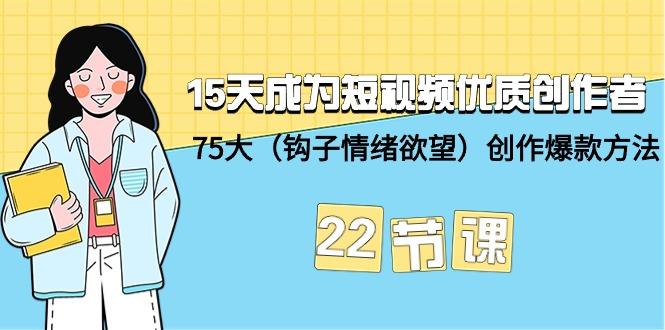 (9476期)15天成为短视频-优质创作者+75大(钩子-情绪欲望)创作爆款方法-22节课-鑫梵淘