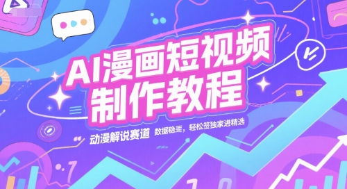 AI漫画短视频制作教程，动漫解说赛道，数据稳定且流量高，轻松签独家进精选-鑫梵淘