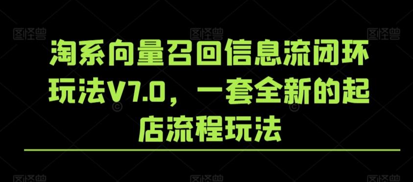 淘系向量召回信息流闭环玩法V7.0，一套全新的起店流程玩法-鑫梵淘