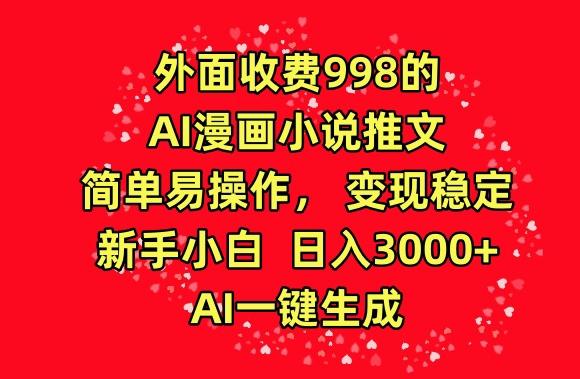 外面收费998的AI漫画小说推文，简单易操作，变现稳定，新手小白日入3000+，AI一键生成【揭秘】-鑫梵淘
