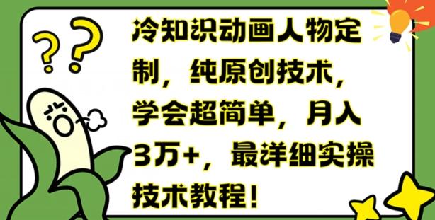 冷知识动画人物定制，纯原创技术，学会超简单，月入3万+，最详细实操技术教程【揭秘】-鑫梵淘