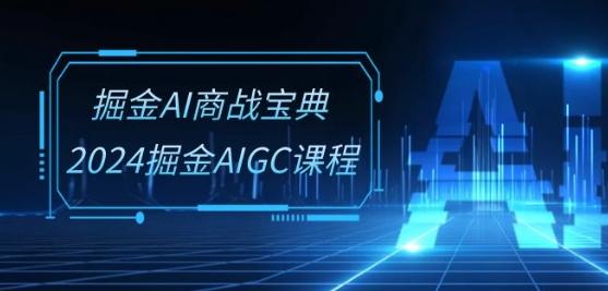 掘金AI商战宝典-系统班：2024掘金AIGC课程(30节视频课)-鑫梵淘