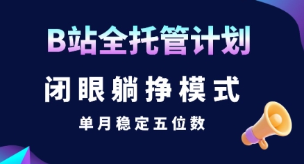 【B站全托管计划】闭眼躺挣模式，单月稳定五位数【揭秘】-鑫梵淘