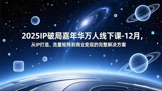 2025IP破局嘉年华万人线下课-12月，从IP打造、流量矩阵到商业变现的完整解决方案-鑫梵淘
