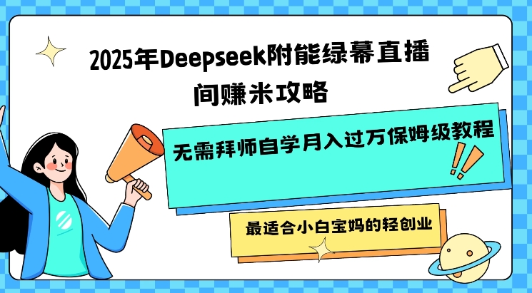 2025年Deepseek附能绿幕直播间挣米攻略无需拜师自学月入过W保姆级教程，最适合小白宝妈的轻创业-鑫梵淘