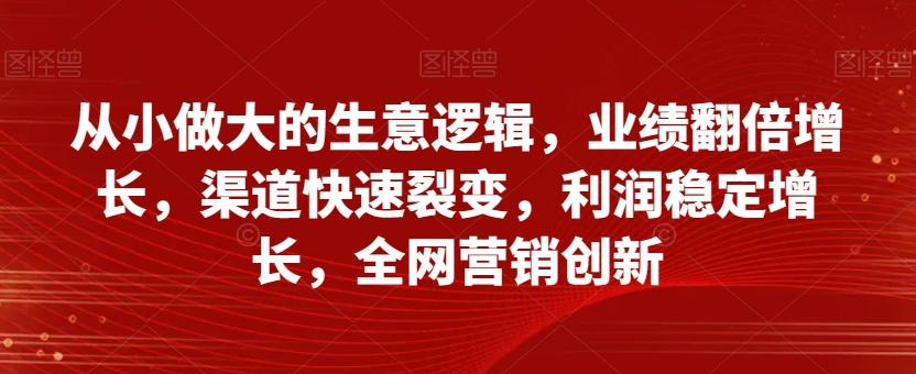 从小做大的生意逻辑，业绩翻倍增长，渠道快速裂变，利润稳定增长，全网营销创新-鑫梵淘