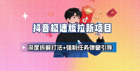 抖音极速版拉新项目_深度拆解打法+强制任务弹窗引导-鑫梵淘