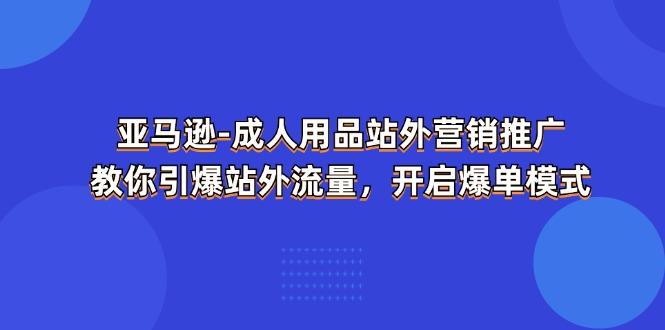 亚马逊-成人用品 站外营销推广  教你引爆站外流量，开启爆单模式-鑫梵淘