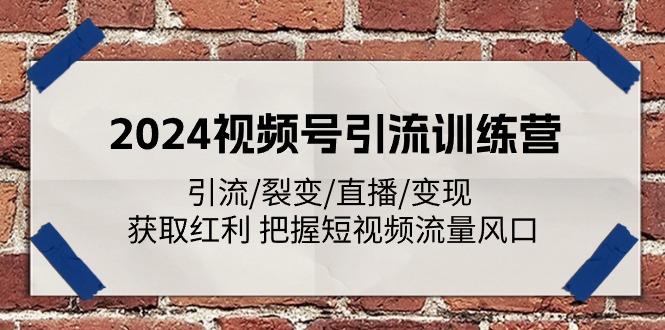 2024视频号引流训练营：引流/裂变/直播/变现 获取红利 把握短视频流量风口-鑫梵淘