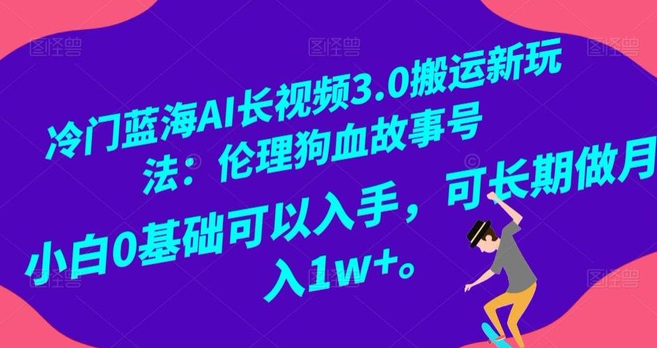 冷门蓝海AI长视频3.0搬运新玩法：伦理狗血故事号，小白0基础可以入手，可长期做月入1w+【揭秘】-鑫梵淘