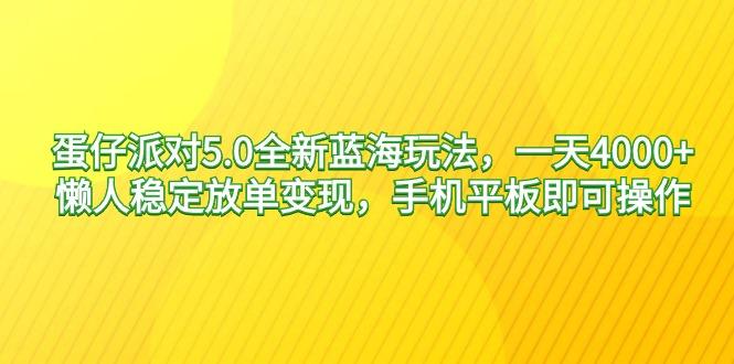 蛋仔派对5.0全新蓝海玩法，一天4000+，懒人稳定放单变现，手机平板即可…-鑫梵淘
