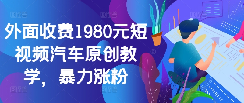外面收费1980元短视频汽车原创教学，暴力涨粉-鑫梵淘