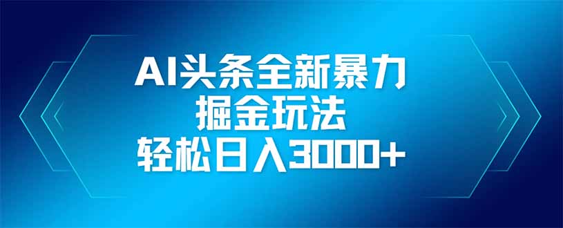 （14442期）AI头条全新暴利掘金玩法，矩阵操作，轻松日入3000+-鑫梵淘