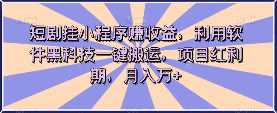 短剧挂小程序赚收益，利用软件黑科技一键搬运，项目红利期，月入万+【揭秘】-鑫梵淘
