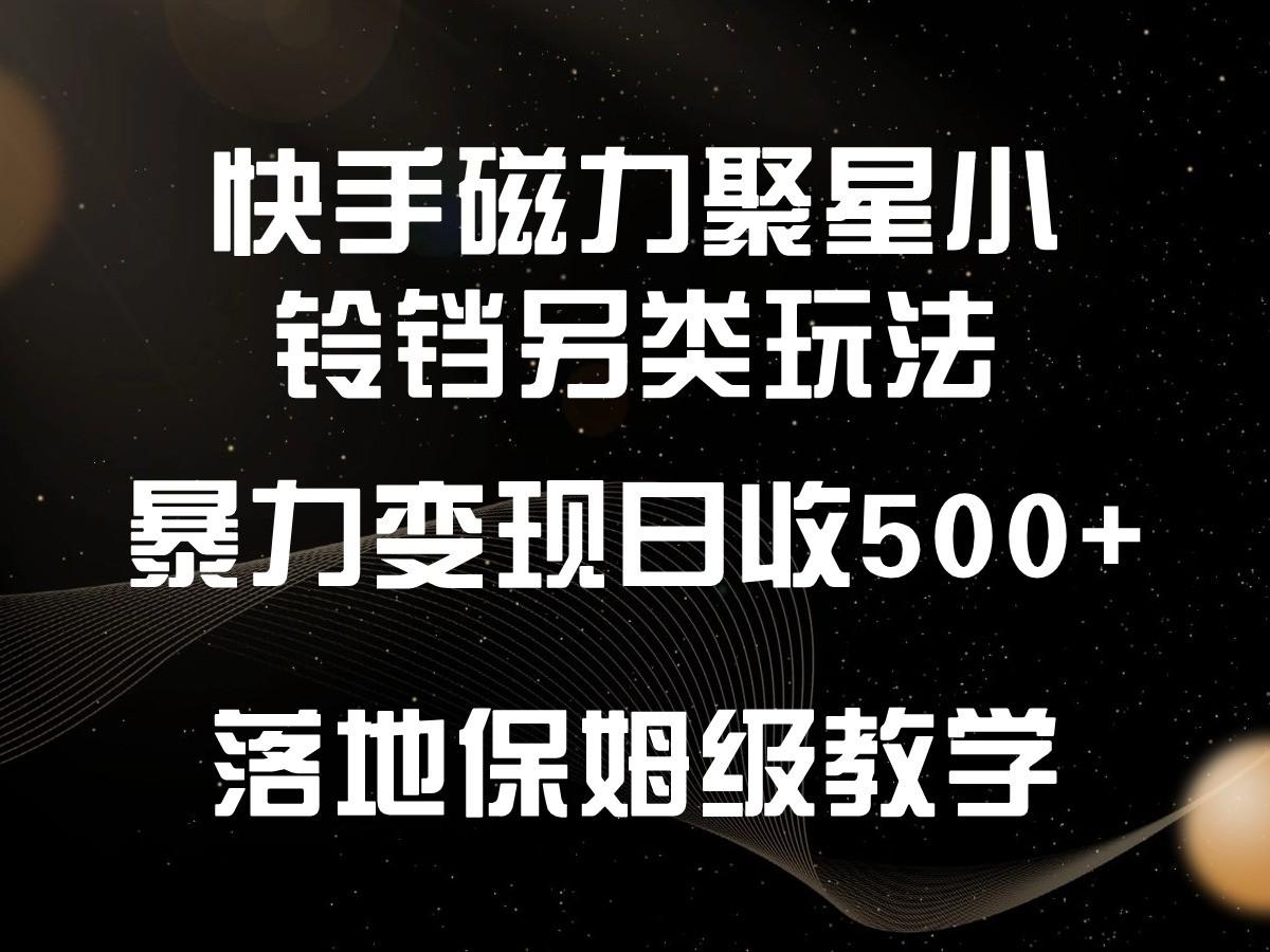 快手磁力聚星小铃铛另类玩法，暴力变现日入500+，小白轻松上手，落地保姆级教学-鑫梵淘