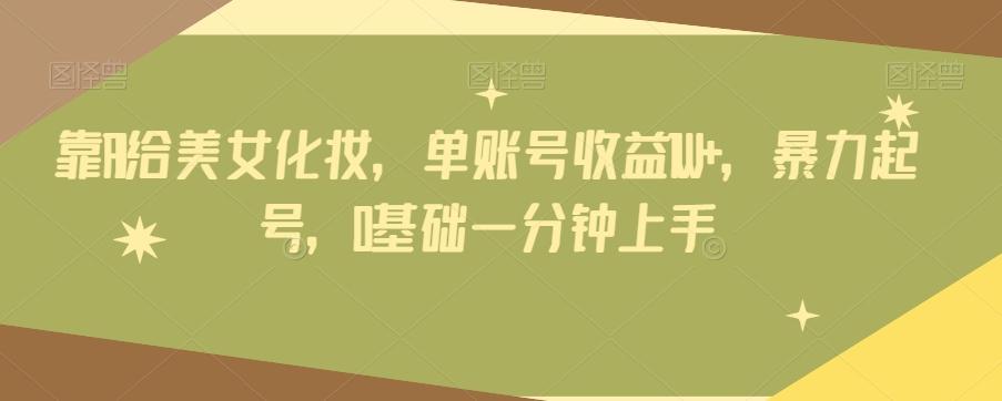靠AI给美女化妆，单账号收益1W+，暴力起号，0基础一分钟上手-鑫梵淘