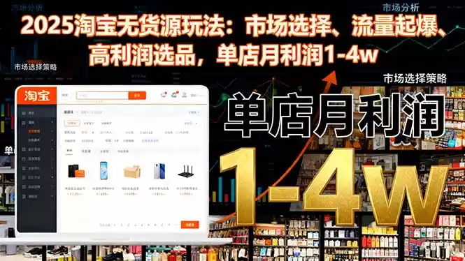 2025淘宝无货源玩法：市场选择、流量起爆、高利润选品，单店月利润1-4w-鑫梵淘