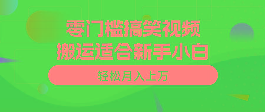 零门槛搞笑视频搬运，轻松月入上万，适合新手小白-鑫梵淘