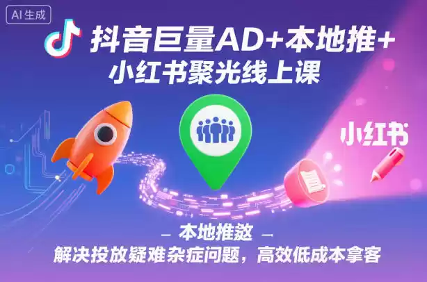 抖音巨量AD+本地推+小红书聚光线上课，解决投放疑难杂症问题，高效低成本拿客-鑫梵淘