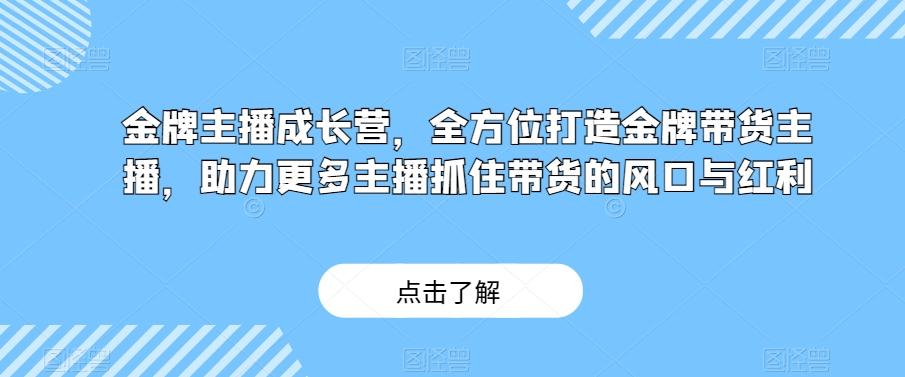 金牌主播成长营，全方位打造金牌带货主播，助力更多主播抓住带货的风口与红利-鑫梵淘
